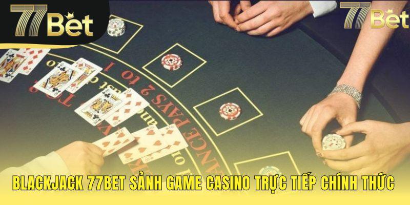 Sảnh game chính thức blackjack 77bet cho mọi phong cách chơi